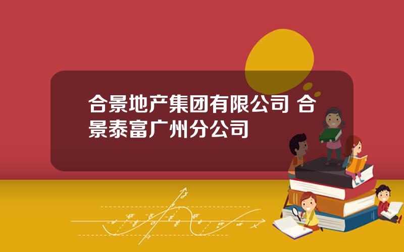合景地产集团有限公司 合景泰富广州分公司